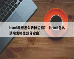 html表格怎么去掉边框？（html怎么消除表格里部分空白）