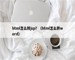html怎么转jsp？（html怎么转word）