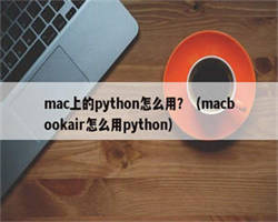 mac上的python怎么用？（macbookair怎么用python）