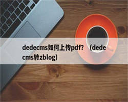 dedecms如何上传pdf？（dedecms转zblog）