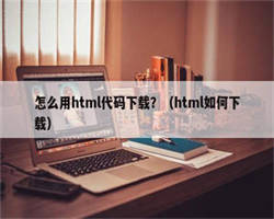 怎么用html代码下载？（html如何下载）