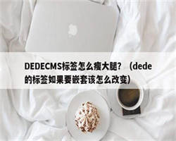 DEDECMS标签怎么瘦大腿？（dede的标签如果要嵌套该怎么改变）