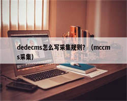 dedecms怎么写采集规则？（mccms采集）