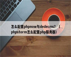 怎么配置phpnow与dedecms？（phpstorm怎么配置php服务器）