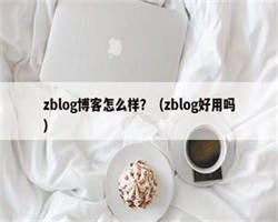 zblog博客怎么样？（zblog好用吗）