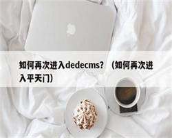 如何再次进入dedecms？（如何再次进入平天门）