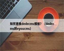 如何更换dedecms模板？（dedecms转eyoucms）