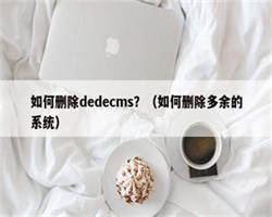 如何删除dedecms？（如何删除多余的系统）
