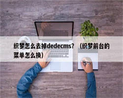 织梦怎么去掉dedecms？（织梦前台的菜单怎么换）