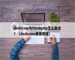 dedecms与thinkphp怎么融合？（dedecms使用教程）