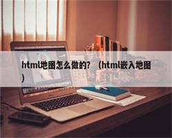 html地图怎么做的？（html嵌入地图）