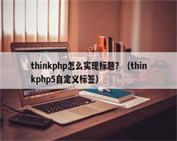 thinkphp怎么实现标题？（thinkphp5自定义标签）