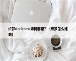 织梦dedecms如何部署？（织梦怎么建站）