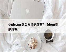 dedecms怎么写增删改查？（dom增删改查）