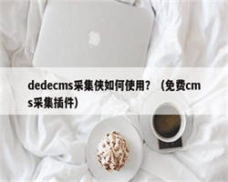 dedecms采集侠如何使用？（免费cms采集插件）