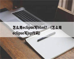 怎么用eclipse写html？（怎么用eclipse写jsp代码）