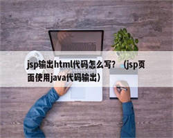 jsp输出html代码怎么写？（jsp页面使用java代码输出）