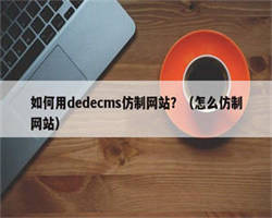 如何用dedecms仿制网站？（怎么仿制网站）