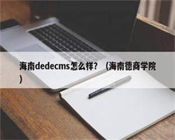 海南dedecms怎么样？（海南德商学院）