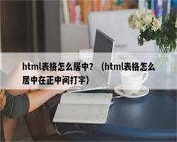 html表格怎么居中？（html表格怎么居中在正中间打字）