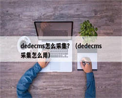dedecms怎么采集？（dedecms采集怎么用）