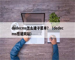 dedecms怎么建子菜单？（dedecms搭建网站）