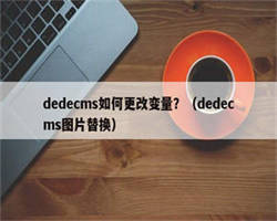 dedecms如何更改变量？（dedecms图片替换）