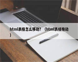 html表格怎么移动？（html表格拖动）
