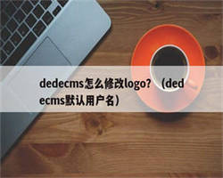 dedecms怎么修改logo？（dedecms默认用户名）