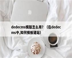 dedecms模版怎么用？（在dedecms中,如何模板建站）