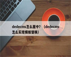dedecms怎么居中？（dedecms怎么实现模板替换）