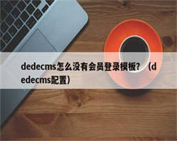 dedecms怎么没有会员登录模板？（dedecms配置）