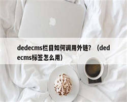 dedecms栏目如何调用外链？（dedecms标签怎么用）