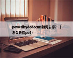 powedbydedecms如何去掉？（怎么去除po4）