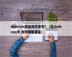 dedecms网站如何发布？（在dedecms中,如何模板建站）