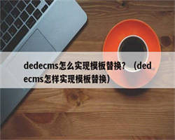 dedecms怎么实现模板替换？（dedecms怎样实现模板替换）