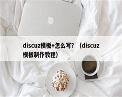 discuz模板+怎么写？（discuz模板制作教程）