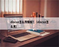 discuz怎么传模板？（discuz怎么用）